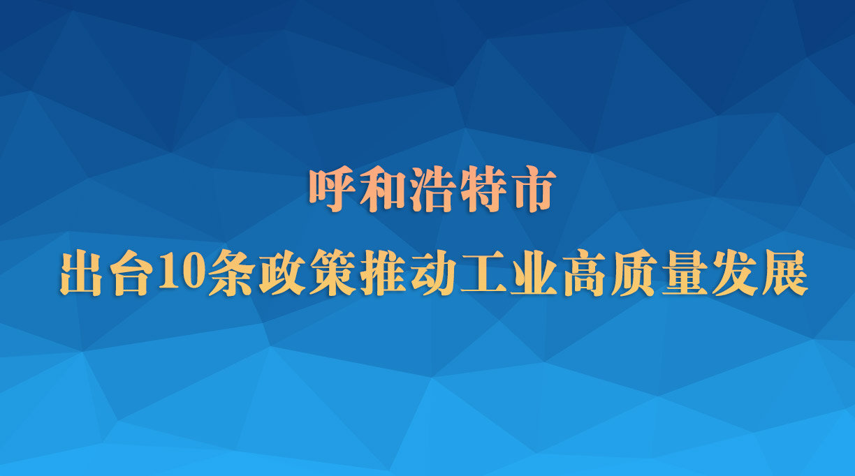 呼和浩特出臺(tái)10條政策推動(dòng)工業(yè)高質(zhì)量發(fā)展